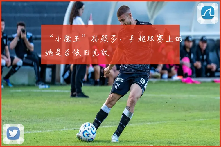 “小魔王”孙颖莎,乒超联赛上的她是否依旧无敌