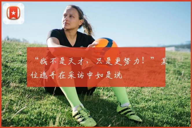 “我不是天才,只是更努力!”某位选手在采访中如是说