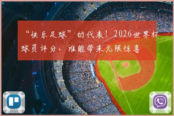 “快乐足球”的代表!2026世界杯球员评分,谁能带来无限惊喜