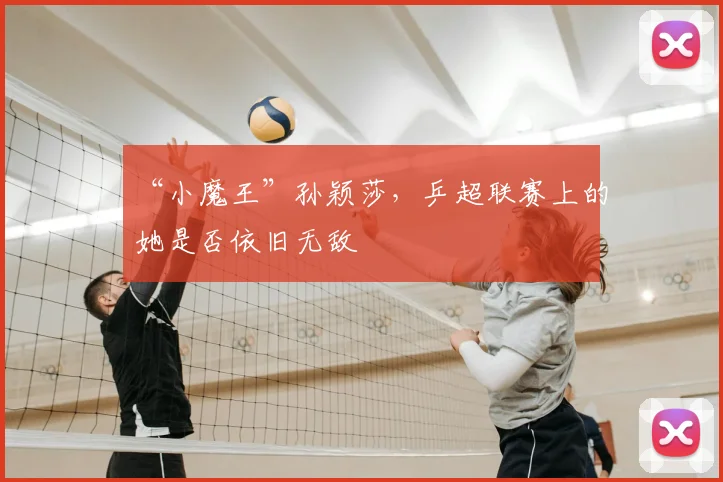 “小魔王”孙颖莎,乒超联赛上的她是否依旧无敌